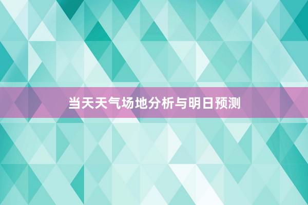 当天天气场地分析与明日预测